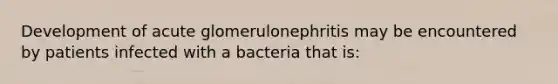 Development of acute glomerulonephritis may be encountered by patients infected with a bacteria that is: