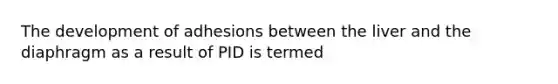 The development of adhesions between the liver and the diaphragm as a result of PID is termed