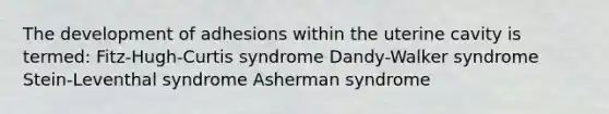 The development of adhesions within the uterine cavity is termed: Fitz-Hugh-Curtis syndrome Dandy-Walker syndrome Stein-Leventhal syndrome Asherman syndrome