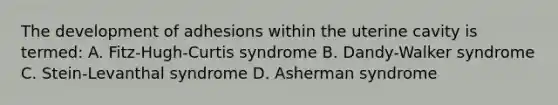 The development of adhesions within the uterine cavity is termed: A. Fitz-Hugh-Curtis syndrome B. Dandy-Walker syndrome C. Stein-Levanthal syndrome D. Asherman syndrome