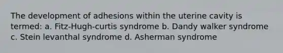 The development of adhesions within the uterine cavity is termed: a. Fitz-Hugh-curtis syndrome b. Dandy walker syndrome c. Stein levanthal syndrome d. Asherman syndrome