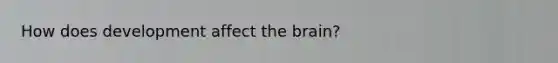 How does development affect the brain?