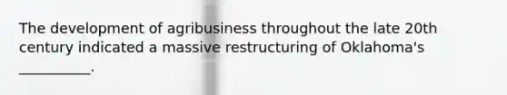 The development of agribusiness throughout the late 20th century indicated a massive restructuring of Oklahoma's __________.