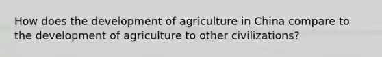 How does the development of agriculture in China compare to the development of agriculture to other civilizations?