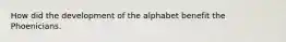 How did the development of the alphabet benefit the Phoenicians.