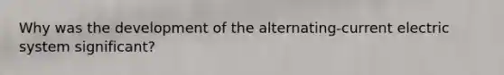 Why was the development of the alternating-current electric system significant?