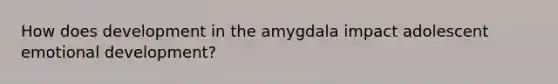 How does development in the amygdala impact adolescent emotional development?