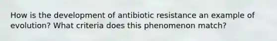 How is the development of antibiotic resistance an example of evolution? What criteria does this phenomenon match?