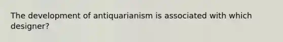 The development of antiquarianism is associated with which designer?