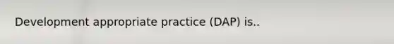 Development appropriate practice (DAP) is..