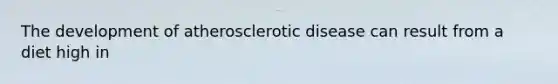 The development of atherosclerotic disease can result from a diet high in