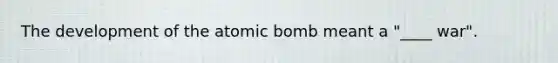 The development of the atomic bomb meant a "____ war".