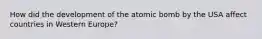 How did the development of the atomic bomb by the USA affect countries in Western Europe?