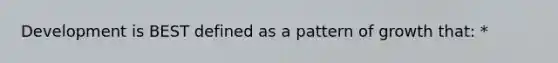 Development is BEST defined as a pattern of growth that: *