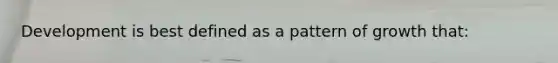 Development is best defined as a pattern of growth that: