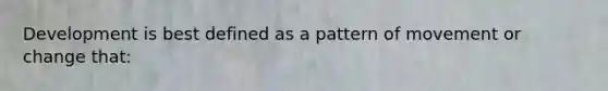 Development is best defined as a pattern of movement or change that:
