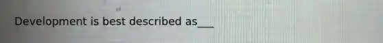 Development is best described as___