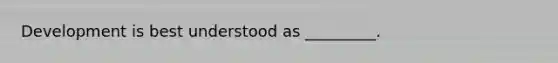 Development is best understood as _________.