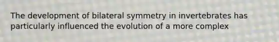 The development of bilateral symmetry in invertebrates has particularly influenced the evolution of a more complex