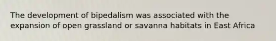 The development of bipedalism was associated with the expansion of open grassland or savanna habitats in East Africa