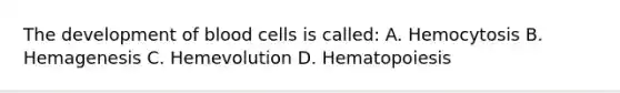 The development of blood cells is called: A. Hemocytosis B. Hemagenesis C. Hemevolution D. Hematopoiesis