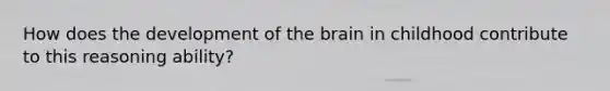 How does the development of the brain in childhood contribute to this reasoning ability?