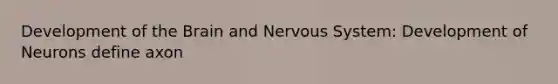 Development of the Brain and Nervous System: Development of Neurons define axon