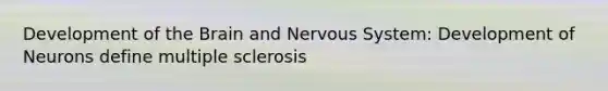 Development of the Brain and Nervous System: Development of Neurons define multiple sclerosis