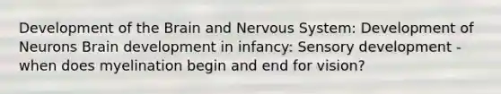 Development of the Brain and Nervous System: Development of Neurons Brain development in infancy: Sensory development - when does myelination begin and end for vision?