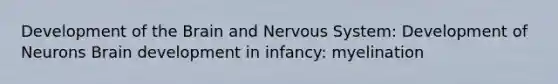 Development of the Brain and Nervous System: Development of Neurons Brain development in infancy: myelination