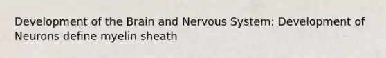 Development of the Brain and Nervous System: Development of Neurons define myelin sheath