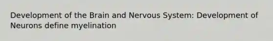 Development of the Brain and Nervous System: Development of Neurons define myelination