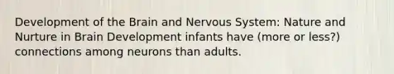 Development of the Brain and Nervous System: Nature and Nurture in Brain Development infants have (more or less?) connections among neurons than adults.