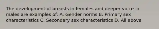 The development of breasts in females and deeper voice in males are examples of: A. Gender norms B. Primary sex characteristics C. Secondary sex characteristics D. All above