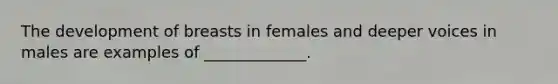 The development of breasts in females and deeper voices in males are examples of _____________.