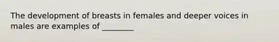 The development of breasts in females and deeper voices in males are examples of ________