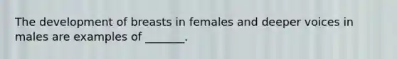 The development of breasts in females and deeper voices in males are examples of _______.