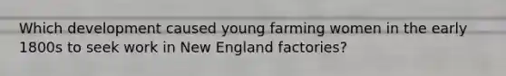 Which development caused young farming women in the early 1800s to seek work in New England factories?