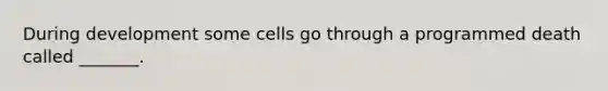 During development some cells go through a programmed death called _______.