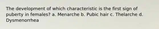 The development of which characteristic is the first sign of puberty in females? a. Menarche b. Pubic hair c. Thelarche d. Dysmenorrhea