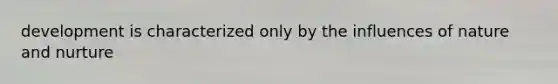 development is characterized only by the influences of nature and nurture