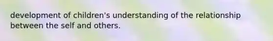 development of children's understanding of the relationship between the self and others.