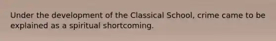 Under the development of the Classical School, crime came to be explained as a spiritual shortcoming.