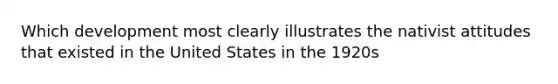 Which development most clearly illustrates the nativist attitudes that existed in the United States in the 1920s