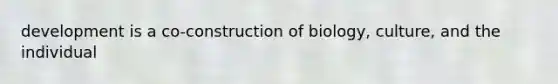 development is a co-construction of biology, culture, and the individual