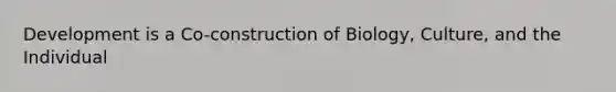 Development is a Co-construction of Biology, Culture, and the Individual