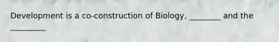 Development is a co-construction of Biology, ________ and the _________