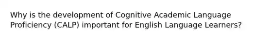 Why is the development of Cognitive Academic Language Proficiency (CALP) important for English Language Learners?