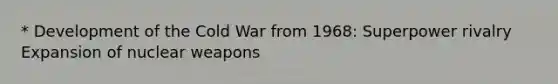 * Development of the Cold War from 1968: Superpower rivalry Expansion of nuclear weapons