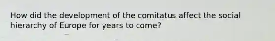 How did the development of the comitatus affect the social hierarchy of Europe for years to come?